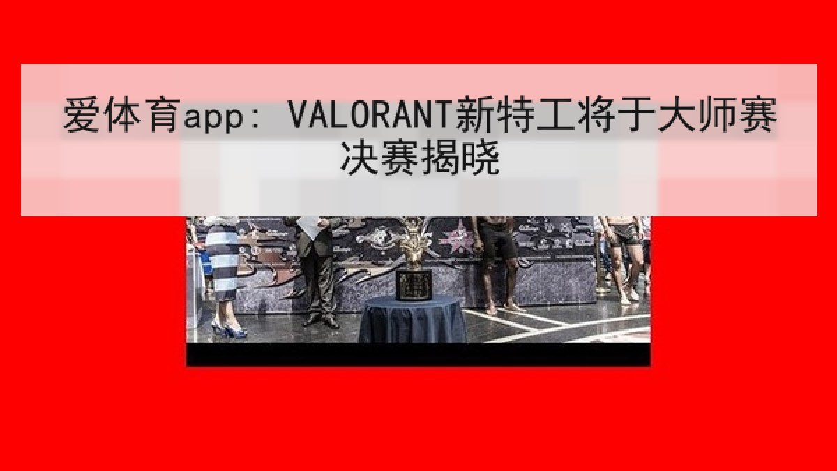 爱体育app: VALORANT新特工将于大师赛决赛揭晓 爱体育app: VALORANT新特工将于大师赛决赛揭晓