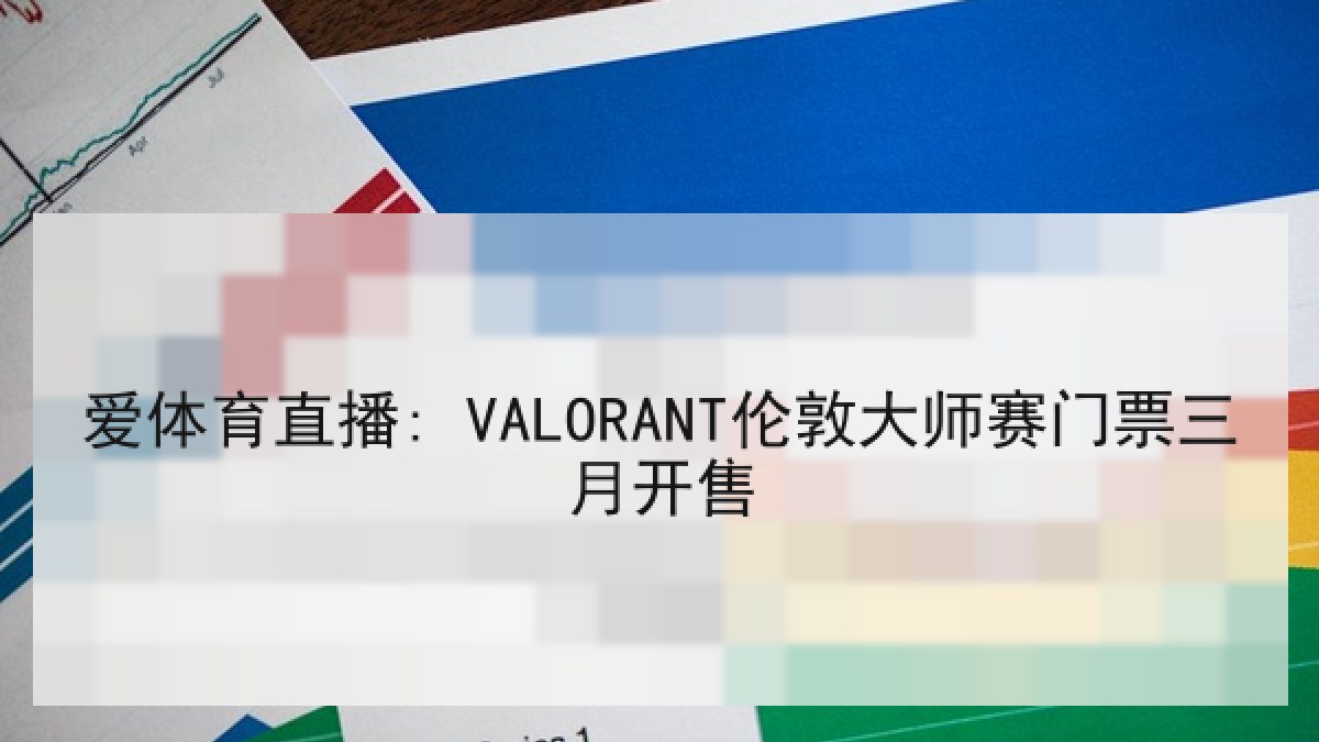 爱体育直播: VALORANT伦敦大师赛门票三月开售 爱体育直播: VALORANT伦敦大师赛门票三月开售