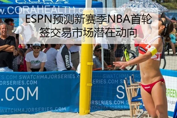 ESPN预测新赛季NBA首轮签交易市场潜在动向