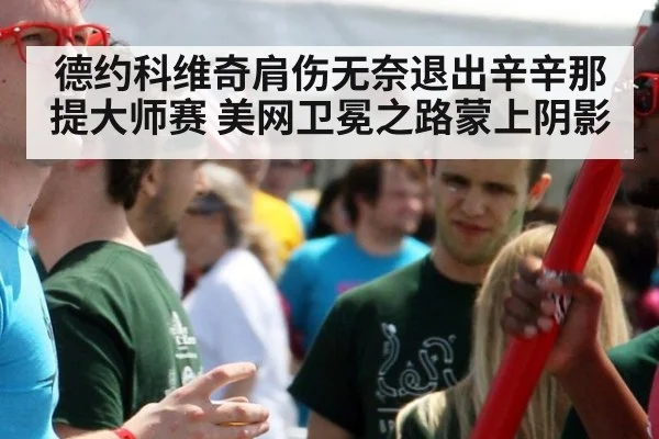 德约科维奇肩伤无奈退出辛辛那提大师赛 美网卫冕之路蒙上阴影