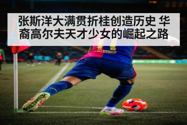 张斯洋大满贯折桂创造历史 华裔高尔夫天才少女的崛起之路