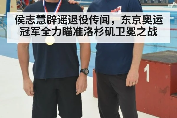 侯志慧辟谣退役传闻，东京奥运冠军全力瞄准洛杉矶卫冕之战