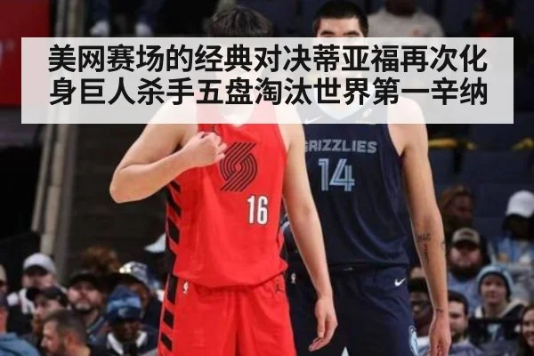 美网赛场的经典对决蒂亚福再次化身巨人杀手五盘淘汰世界第一辛纳