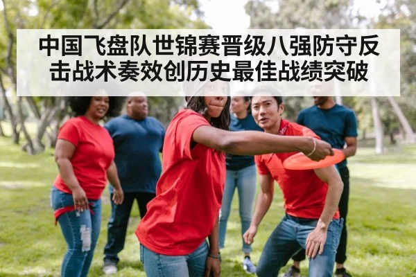 中国飞盘队世锦赛晋级八强防守反击战术奏效创历史最佳战绩突破