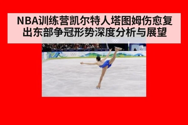 NBA训练营凯尔特人塔图姆伤愈复出东部争冠形势深度分析与展望