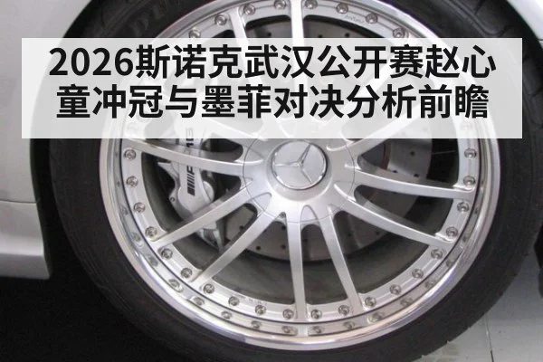 2026斯诺克武汉公开赛赵心童冲冠与墨菲对决分析前瞻